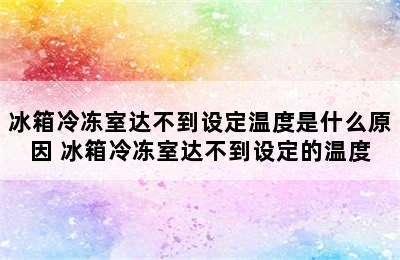 冰箱冷冻室达不到设定温度是什么原因 冰箱冷冻室达不到设定的温度